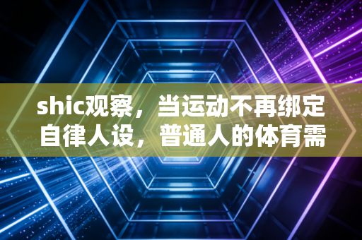 shic观察，当运动不再绑定自律人设，普通人的体育需求才真的被看见
