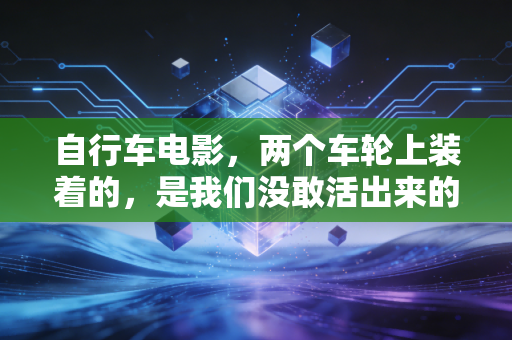 自行车电影,两个车轮上装着的,是我们没敢活出来的人生 自行车电影,两个车轮上装着的,是我们没敢活出来的人生