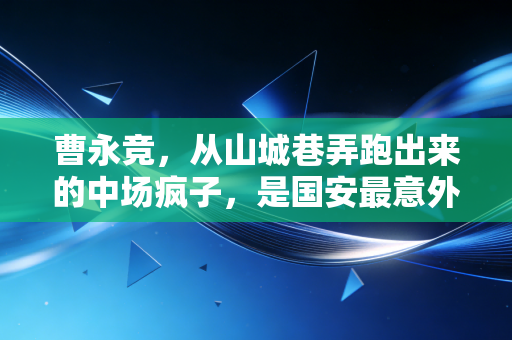 曹永竞,从山城巷弄跑出来的中场疯子,是国安最意外的宝藏 曹永竞,从山城巷弄跑出来的中场疯子,是国安最意外的宝藏