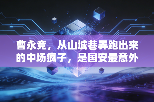 曹永竞,从山城巷弄跑出来的中场疯子,是国安最意外的宝藏 曹永竞,从山城巷弄跑出来的中场疯子,是国安最意外的宝藏