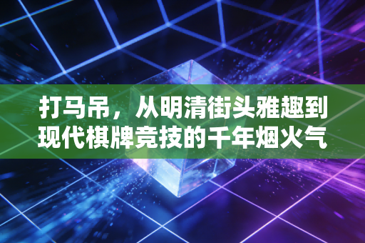 打马吊，从明清街头雅趣到现代棋牌竞技的千年烟火气