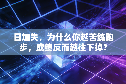 日加失，为什么你越苦练跑步，成绩反而越往下掉？
