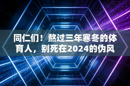 同仁们!熬过三年寒冬的体育人,别死在2024的伪风口里 同仁们!熬过三年寒冬的体育人,别死在2024的伪风口里