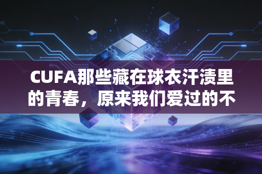 CUFA那些藏在球衣汗渍里的青春,原来我们爱过的不只是足球,还有跑赢风的自己 CUFA那些藏在球衣汗渍里的青春,原来我们爱过的不只是足球,还有跑赢风的自己