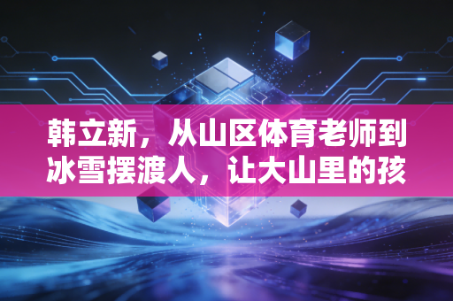 韩立新，从山区体育老师到冰雪摆渡人，让大山里的孩子也能踩上雪板飞