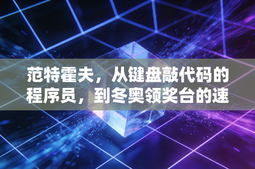范特霍夫，从键盘敲代码的程序员，到冬奥领奖台的速滑飞人