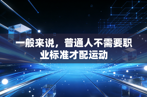 一般来说，普通人不需要职业标准才配运动