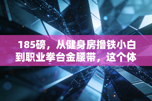 185磅，从健身房撸铁小白到职业拳台金腰带，这个体重数字藏着多少普通人的热血密码