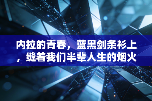 内拉的青春，蓝黑剑条衫上，缝着我们半辈人生的烟火气