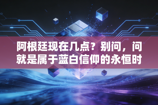 阿根廷现在几点？别问，问就是属于蓝白信仰的永恒时刻