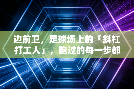 边前卫，足球场上的「斜杠打工人」，跑过的每一步都是赢面的注脚