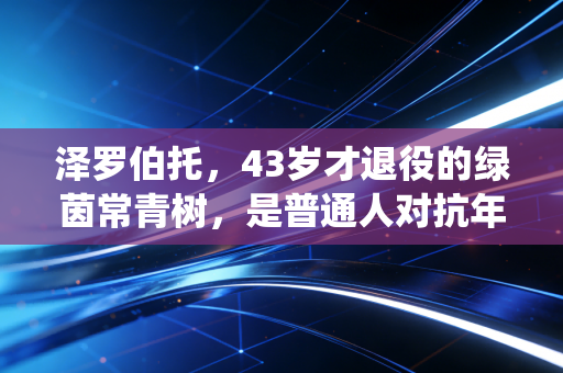 泽罗伯托,43岁才退役的绿茵常青树,是普通人对抗年龄焦虑的最好范本 泽罗伯托,43岁才退役的绿茵常青树,是普通人对抗年龄焦虑的最好范本