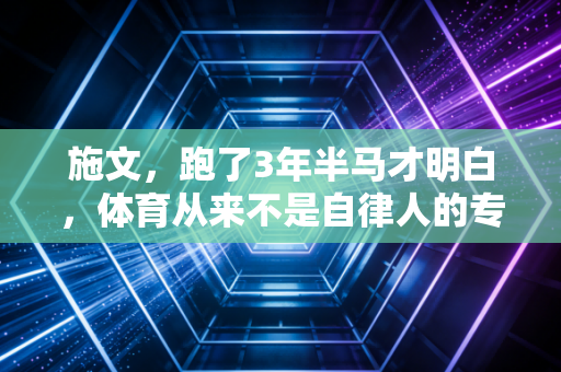 施文，跑了3年半马才明白，体育从来不是自律人的专属游戏