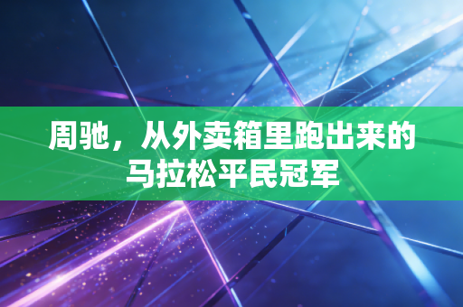 周驰，从外卖箱里跑出来的马拉松平民冠军