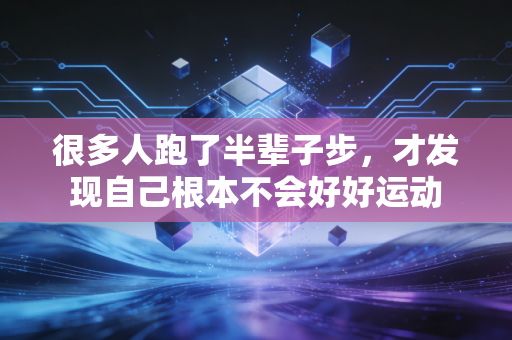 很多人跑了半辈子步，才发现自己根本不会好好运动