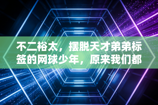 不二裕太,摆脱天才弟弟标签的网球少年,原来我们都在他身上看到过自己的影子 不二裕太,摆脱天才弟弟标签的网球少年,原来我们都在他身上看到过自己的影子