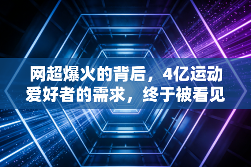 网超爆火的背后，4亿运动爱好者的需求，终于被看见了