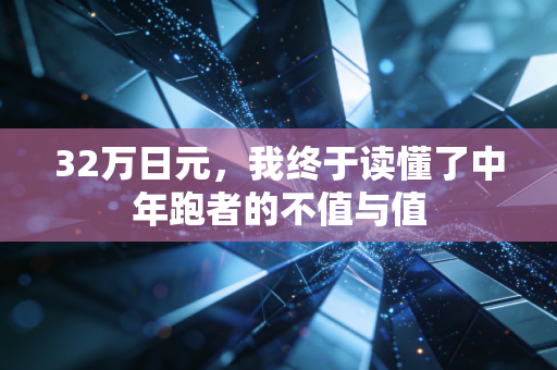 32万日元,我终于读懂了中年跑者的不值与值 32万日元,我终于读懂了中年跑者的不值与值