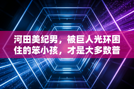 河田美纪男，被巨人光环困住的笨小孩，才是大多数普通人的篮球青春