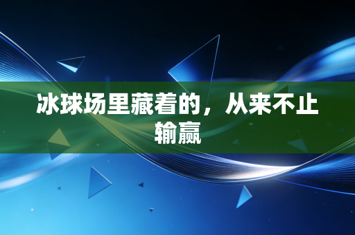 冰球场里藏着的,从来不止输赢 冰球场里藏着的,从来不止输赢