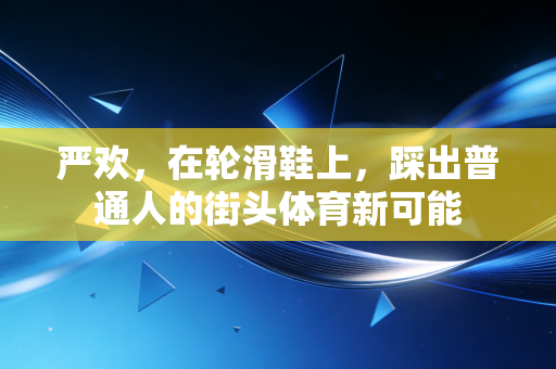 严欢，在轮滑鞋上，踩出普通人的街头体育新可能