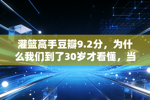 灌篮高手豆瓣9.2分,为什么我们到了30岁才看懂,当年的烂尾结局才是青春本身? 灌篮高手豆瓣9.2分,为什么我们到了30岁才看懂,当年的烂尾结局才是青春本身?