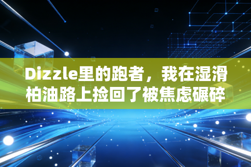 Dizzle里的跑者,我在湿滑柏油路上捡回了被焦虑碾碎的生活 Dizzle里的跑者,我在湿滑柏油路上捡回了被焦虑碾碎的生活
