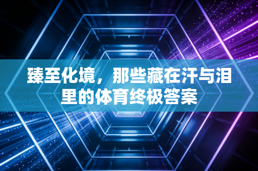 臻至化境，那些藏在汗与泪里的体育终极答案