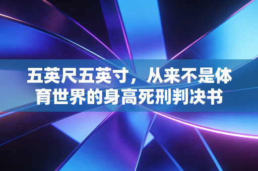 五英尺五英寸,从来不是体育世界的身高死刑判决书 五英尺五英寸,从来不是体育世界的身高死刑判决书