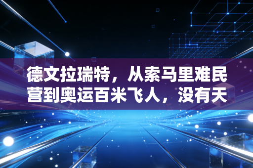 德文拉瑞特，从索马里难民营到奥运百米飞人，没有天生的冠军只有咬着牙的普通人