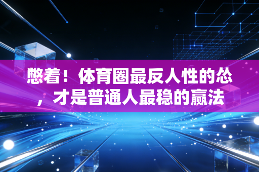 憋着!体育圈最反人性的怂,才是普通人最稳的赢法 憋着!体育圈最反人性的怂,才是普通人最稳的赢法
