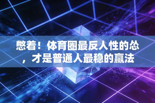 憋着!体育圈最反人性的怂,才是普通人最稳的赢法 憋着!体育圈最反人性的怂,才是普通人最稳的赢法