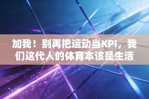 加我!别再把运动当KPI,我们这代人的体育本该是生活的糖 加我!别再把运动当KPI,我们这代人的体育本该是生活的糖