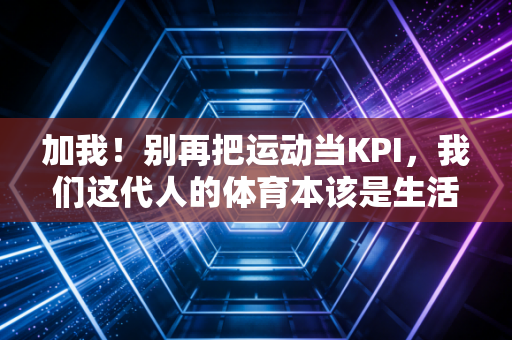加我!别再把运动当KPI,我们这代人的体育本该是生活的糖 加我!别再把运动当KPI,我们这代人的体育本该是生活的糖