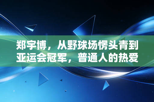 郑宇博,从野球场愣头青到亚运会冠军,普通人的热爱也能踩出黄金赛道 郑宇博,从野球场愣头青到亚运会冠军,普通人的热爱也能踩出黄金赛道