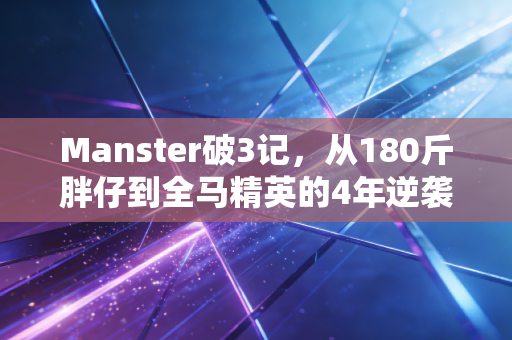 Manster破3记,从180斤胖仔到全马精英的4年逆袭路 Manster破3记,从180斤胖仔到全马精英的4年逆袭路