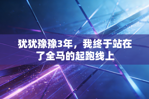 犹犹豫豫3年,我终于站在了全马的起跑线上 犹犹豫豫3年,我终于站在了全马的起跑线上