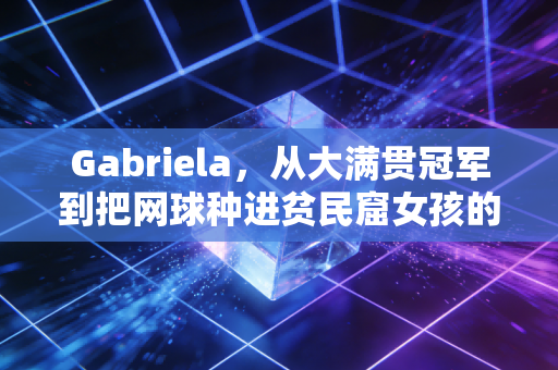 Gabriela,从大满贯冠军到把网球种进贫民窟女孩的人生里 Gabriela,从大满贯冠军到把网球种进贫民窟女孩的人生里