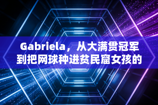 Gabriela，从大满贯冠军到把网球种进贫民窟女孩的人生里