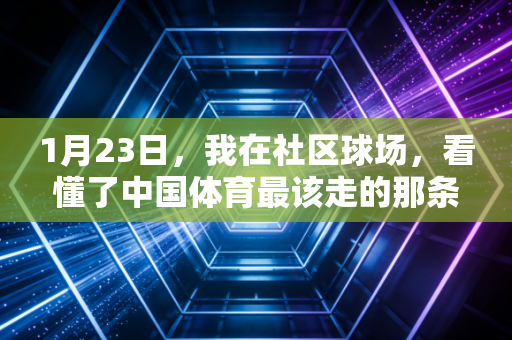 1月23日，我在社区球场，看懂了中国体育最该走的那条路
