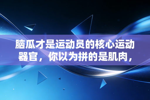 脑瓜才是运动员的核心运动器官,你以为拼的是肌肉,其实赢的是脑子 脑瓜才是运动员的核心运动器官,你以为拼的是肌肉,其实赢的是脑子