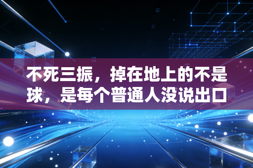 不死三振，掉在地上的不是球，是每个普通人没说出口的再跑一次