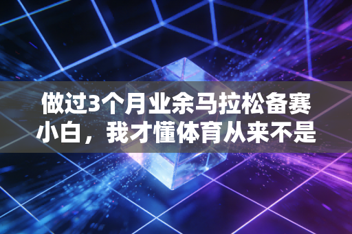做过3个月业余马拉松备赛小白，我才懂体育从来不是精英专属的游戏