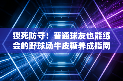 锁死防守！普通球友也能练会的野球场牛皮糖养成指南