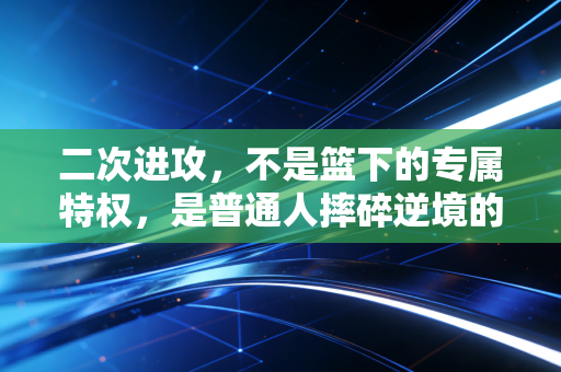 二次进攻，不是篮下的专属特权，是普通人摔碎逆境的生存公式