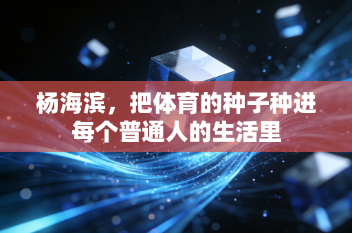 杨海滨,把体育的种子种进每个普通人的生活里 杨海滨,把体育的种子种进每个普通人的生活里