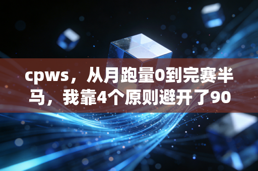 cpws，从月跑量0到完赛半马，我靠4个原则避开了90%的跑步损伤