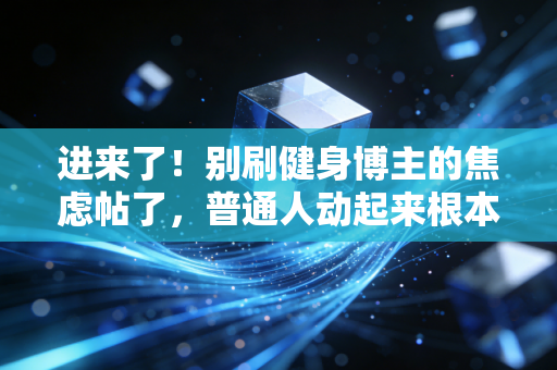 进来了！别刷健身博主的焦虑帖了，普通人动起来根本不需要那么多花活