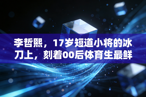 李哲熙,17岁短道小将的冰刀上,刻着00后体育生最鲜活的不服输 李哲熙,17岁短道小将的冰刀上,刻着00后体育生最鲜活的不服输