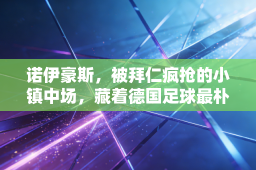诺伊豪斯，被拜仁疯抢的小镇中场，藏着德国足球最朴素的成功密码